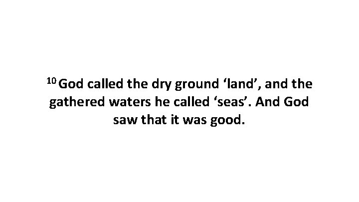 10 God called the dry ground ‘land’, and the gathered waters he called ‘seas’.