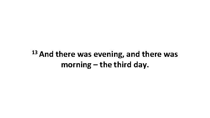 13 And there was evening, and there was morning – the third day. 