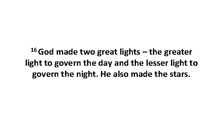 16 God made two great lights – the greater light to govern the day