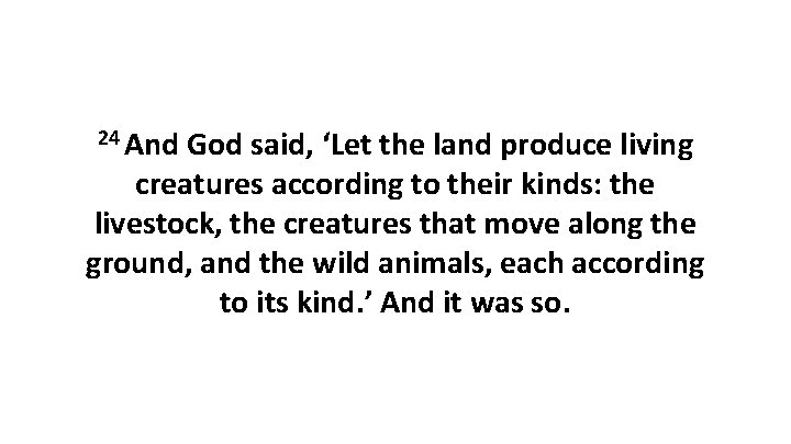 24 And God said, ‘Let the land produce living creatures according to their kinds: