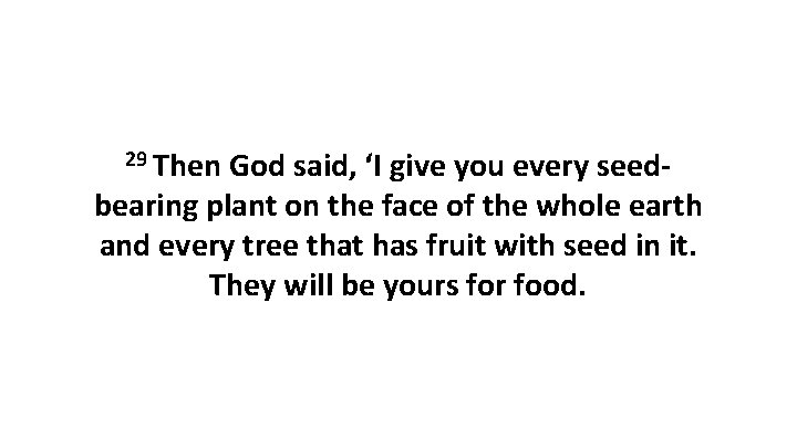29 Then God said, ‘I give you every seedbearing plant on the face of