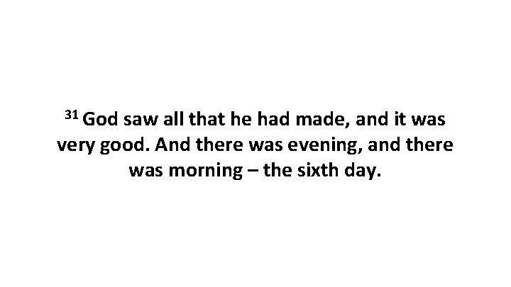 31 God saw all that he had made, and it was very good. And