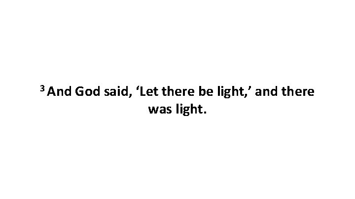 3 And God said, ‘Let there be light, ’ and there was light. 