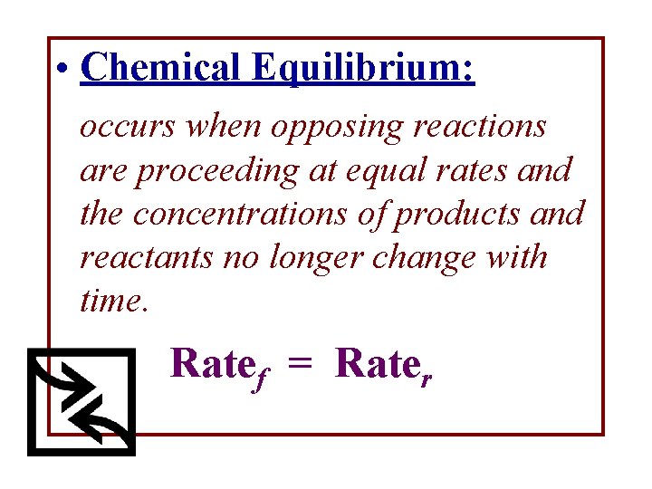  • Chemical Equilibrium: occurs when opposing reactions are proceeding at equal rates and