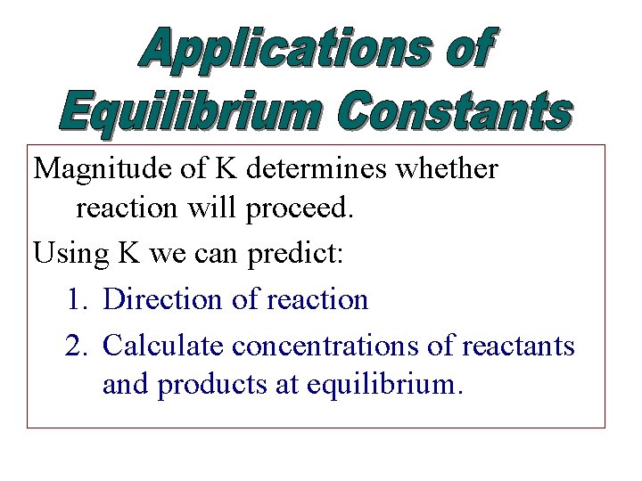 Magnitude of K determines whether reaction will proceed. Using K we can predict: 1.