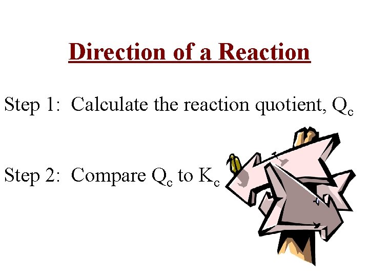 Direction of a Reaction Step 1: Calculate the reaction quotient, Qc Step 2: Compare