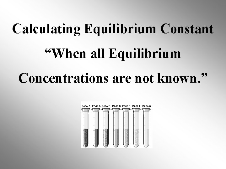 Calculating Equilibrium Constant “When all Equilibrium Concentrations are not known. ” 