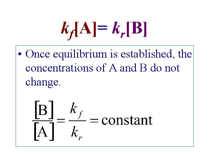 kf[A]= kr[B] • Once equilibrium is established, the concentrations of A and B do