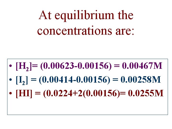 At equilibrium the concentrations are: • [H 2]= (0. 00623 -0. 00156) = 0.