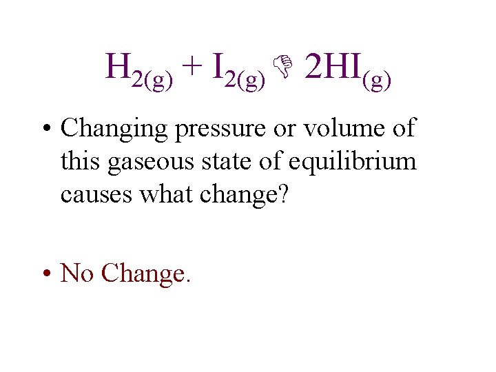 H 2(g) + I 2(g) 2 HI(g) • Changing pressure or volume of this