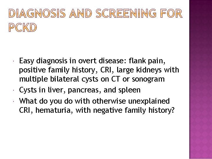  Easy diagnosis in overt disease: flank pain, positive family history, CRI, large kidneys