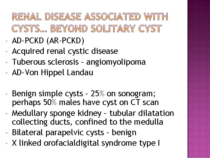  AD-PCKD (AR-PCKD) Acquired renal cystic disease Tuberous sclerosis – angiomyolipoma AD-Von Hippel Landau
