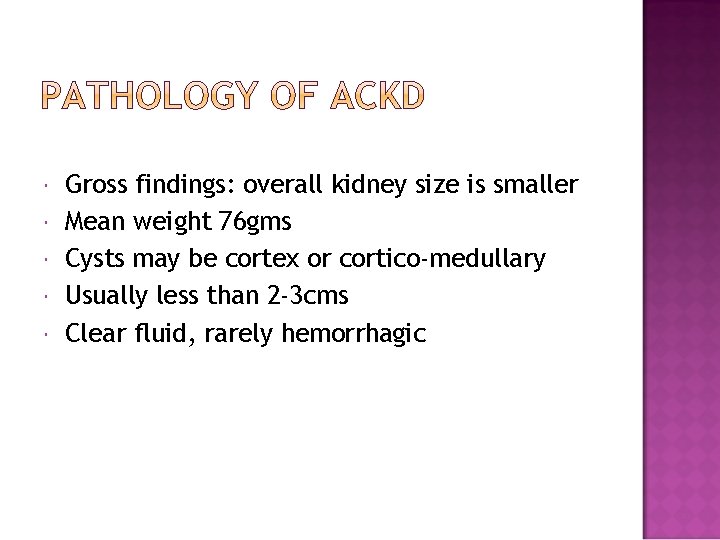  Gross findings: overall kidney size is smaller Mean weight 76 gms Cysts may