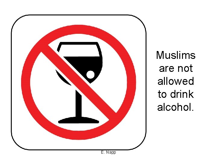 Muslims are not allowed to drink alcohol. E. Napp 