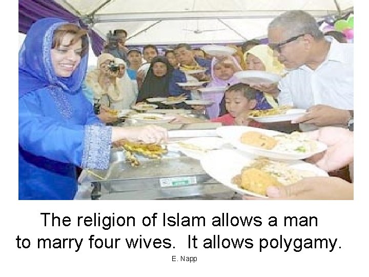 The religion of Islam allows a man to marry four wives. It allows polygamy.