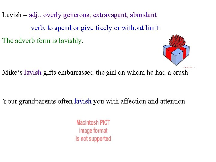 Lavish – adj. , overly generous, extravagant, abundant verb, to spend or give freely