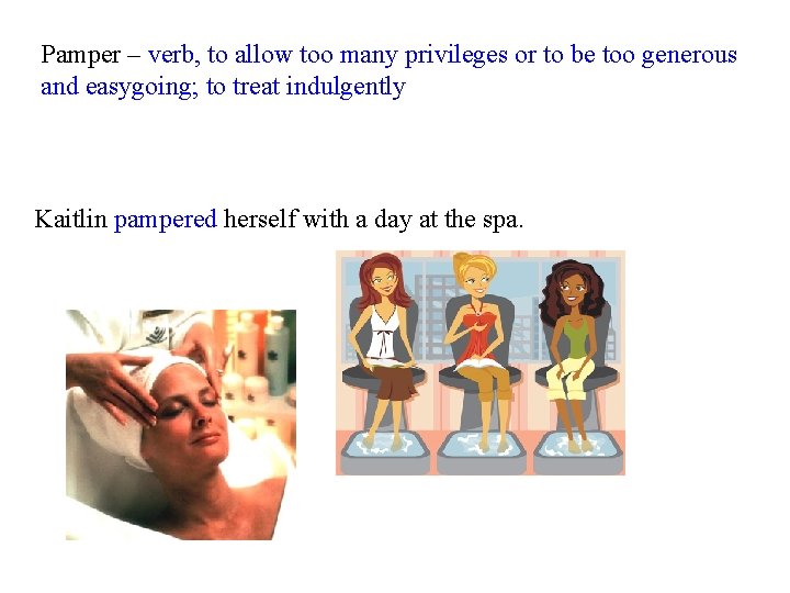 Pamper – verb, to allow too many privileges or to be too generous and