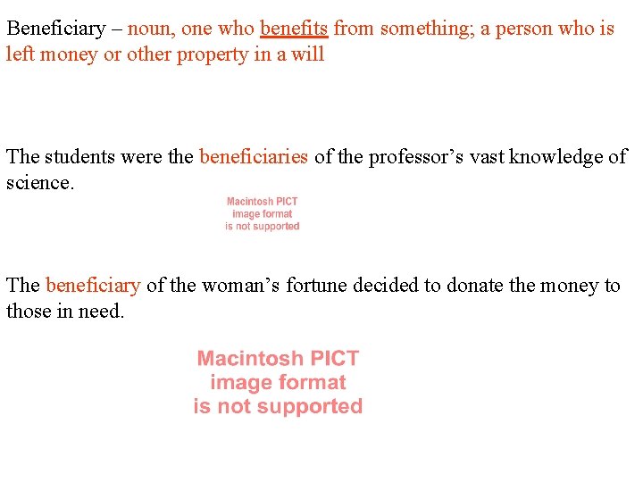 Beneficiary – noun, one who benefits from something; a person who is left money