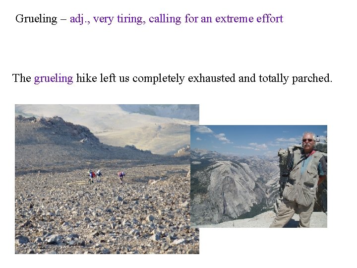 Grueling – adj. , very tiring, calling for an extreme effort The grueling hike