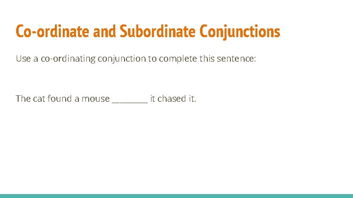 Co-ordinate and Subordinate Conjunctions Use a co-ordinating conjunction to complete this sentence: The cat