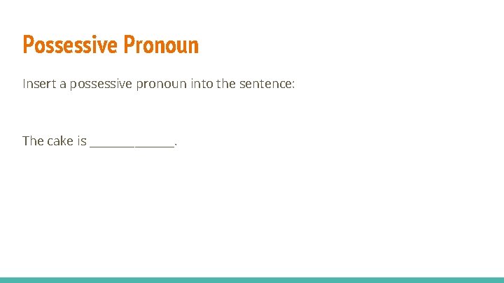 Possessive Pronoun Insert a possessive pronoun into the sentence: The cake is ________. 
