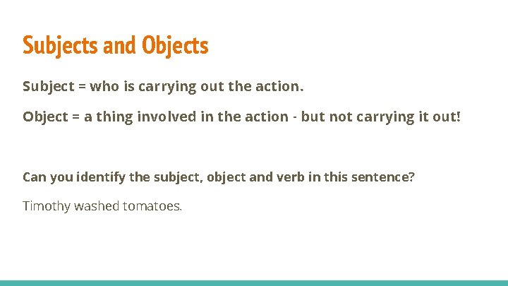 Subjects and Objects Subject = who is carrying out the action. Object = a