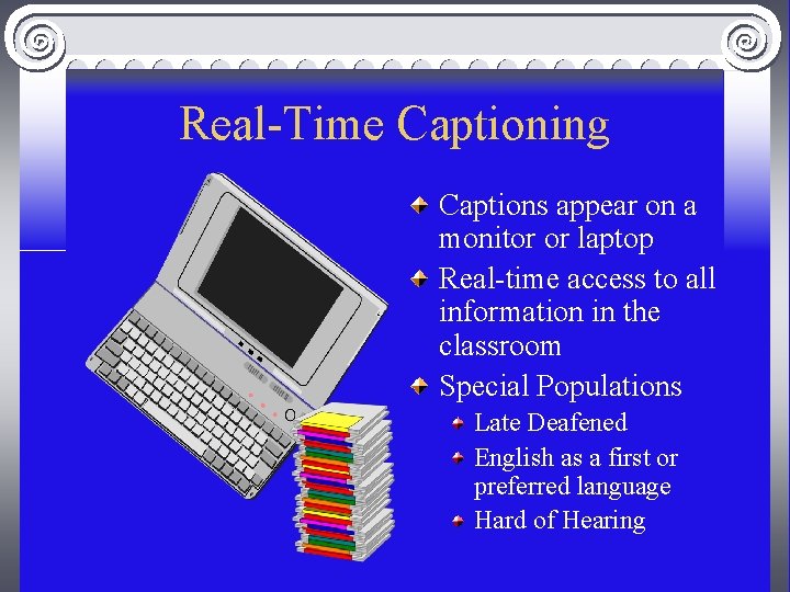 Real-Time Captioning Captions appear on a monitor or laptop Real-time access to all information