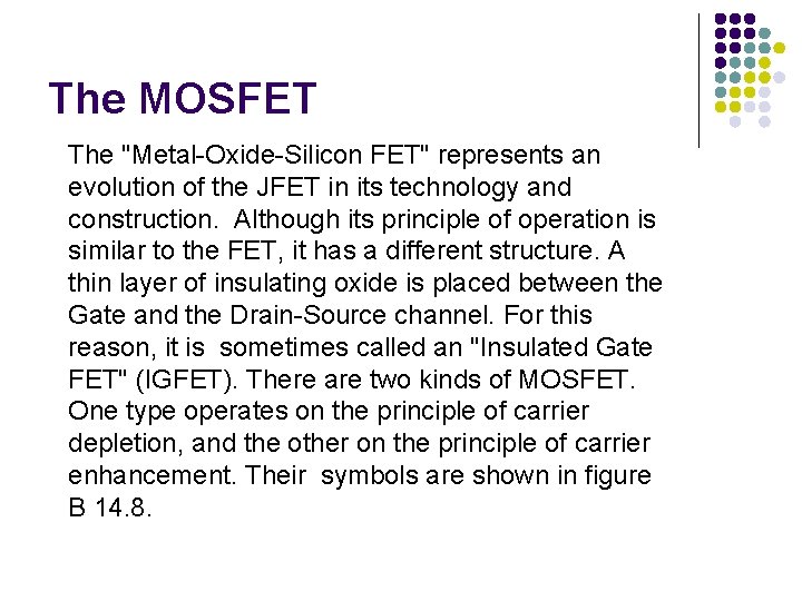 The MOSFET The "Metal-Oxide-Silicon FET" represents an evolution of the JFET in its technology