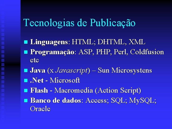 Tecnologias de Publicação Linguagens: HTML; DHTML, XML n Programação: ASP, PHP, Perl, Coldfusion etc