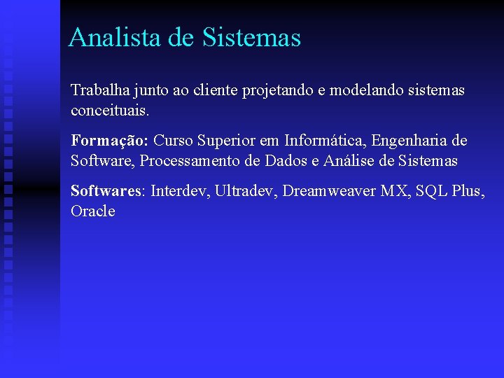 Analista de Sistemas Trabalha junto ao cliente projetando e modelando sistemas conceituais. Formação: Curso