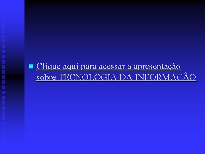 n Clique aqui para acessar a apresentação sobre TECNOLOGIA DA INFORMAÇÃO 