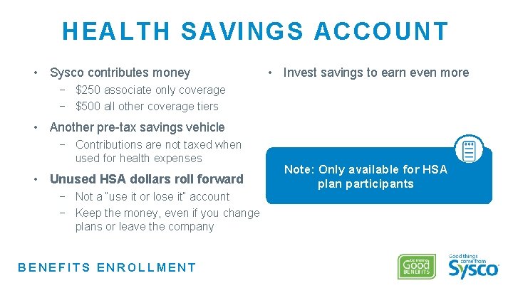 HEALTH SAVINGS ACCOUNT • Sysco contributes money • Invest savings to earn even more