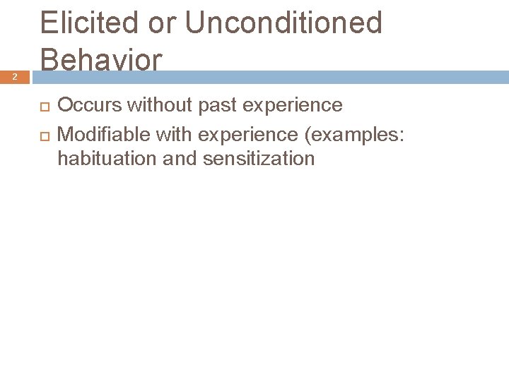 2 Elicited or Unconditioned Behavior Occurs without past experience Modifiable with experience (examples: habituation
