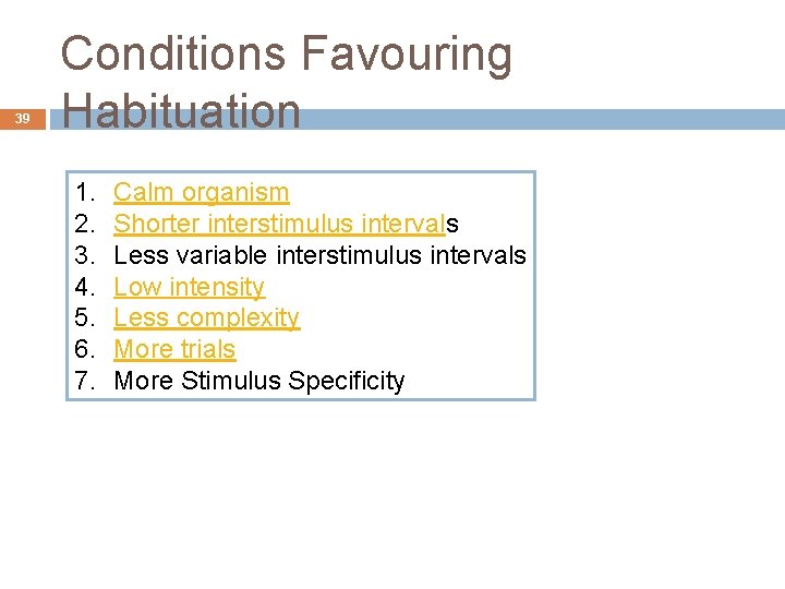 39 Conditions Favouring Habituation 1. 2. 3. 4. 5. 6. 7. Calm organism Shorter