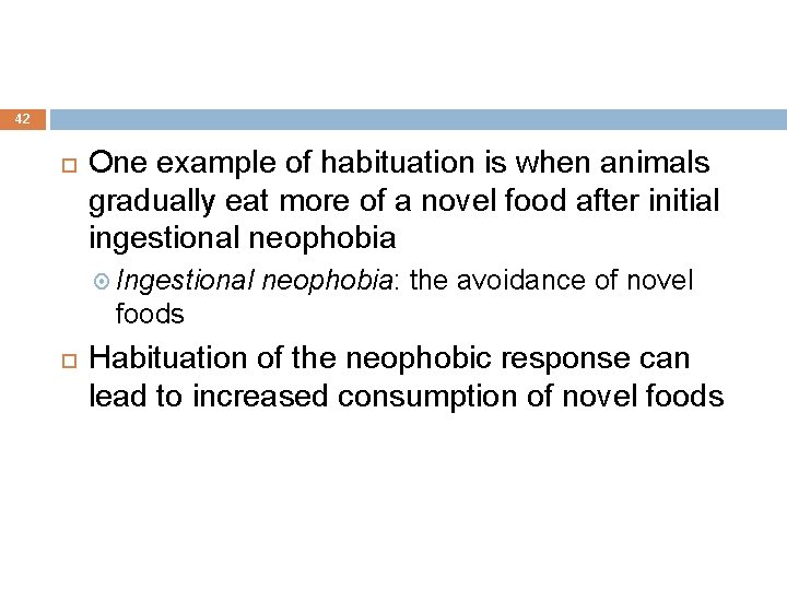 42 One example of habituation is when animals gradually eat more of a novel