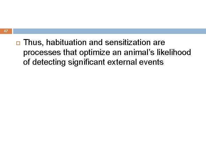 47 Thus, habituation and sensitization are processes that optimize an animal’s likelihood of detecting