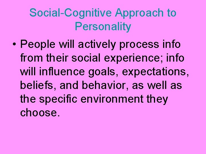 Social-Cognitive Approach to Personality • People will actively process info from their social experience;