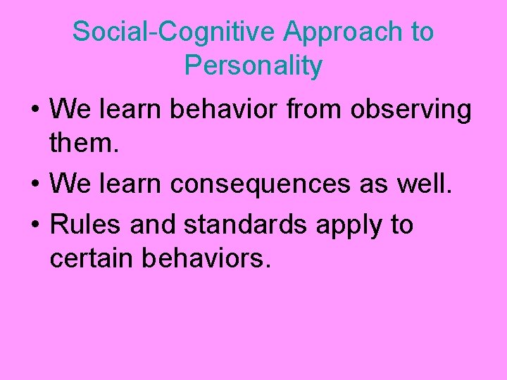 Social-Cognitive Approach to Personality • We learn behavior from observing them. • We learn