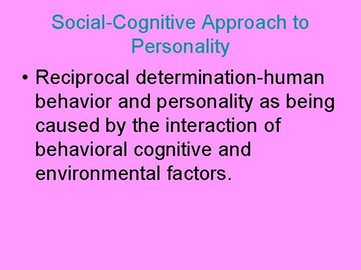 Social-Cognitive Approach to Personality • Reciprocal determination-human behavior and personality as being caused by