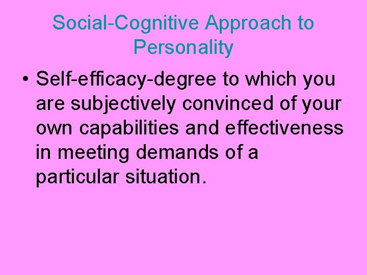 Social-Cognitive Approach to Personality • Self-efficacy-degree to which you are subjectively convinced of your