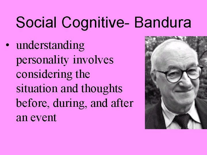 Social Cognitive- Bandura • understanding personality involves considering the situation and thoughts before, during,