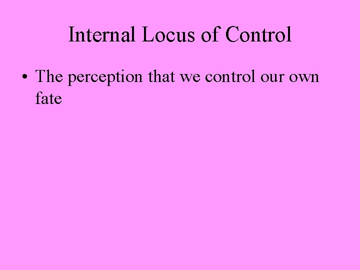 Internal Locus of Control • The perception that we control our own fate 