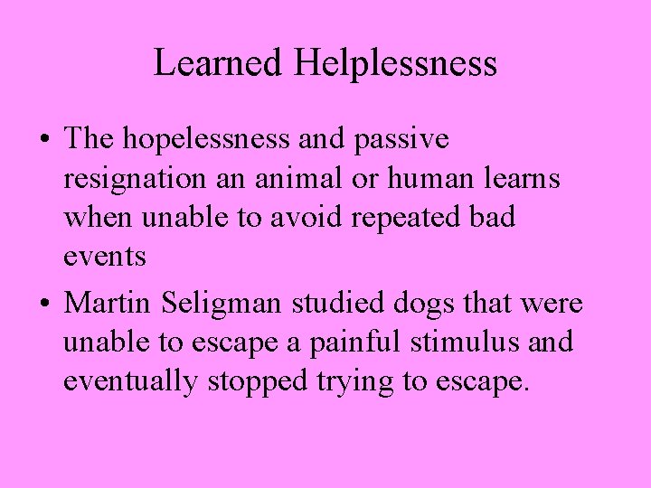 Learned Helplessness • The hopelessness and passive resignation an animal or human learns when