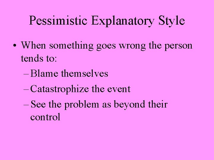 Pessimistic Explanatory Style • When something goes wrong the person tends to: – Blame