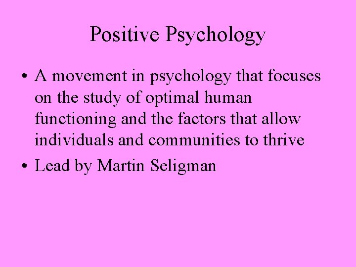 Positive Psychology • A movement in psychology that focuses on the study of optimal