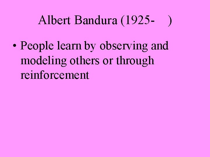 Albert Bandura (1925 - ) • People learn by observing and modeling others or