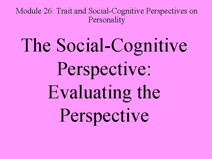 Module 26: Trait and Social-Cognitive Perspectives on Personality The Social-Cognitive Perspective: Evaluating the Perspective