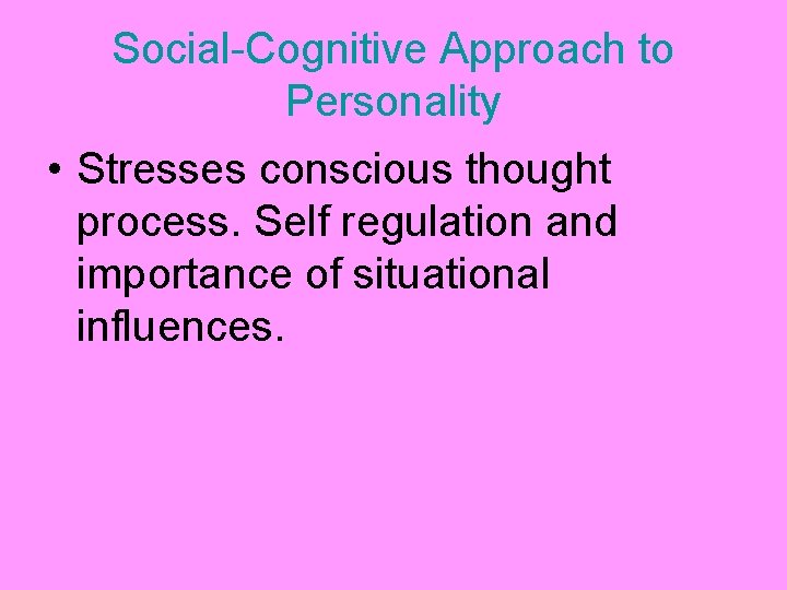 Social-Cognitive Approach to Personality • Stresses conscious thought process. Self regulation and importance of