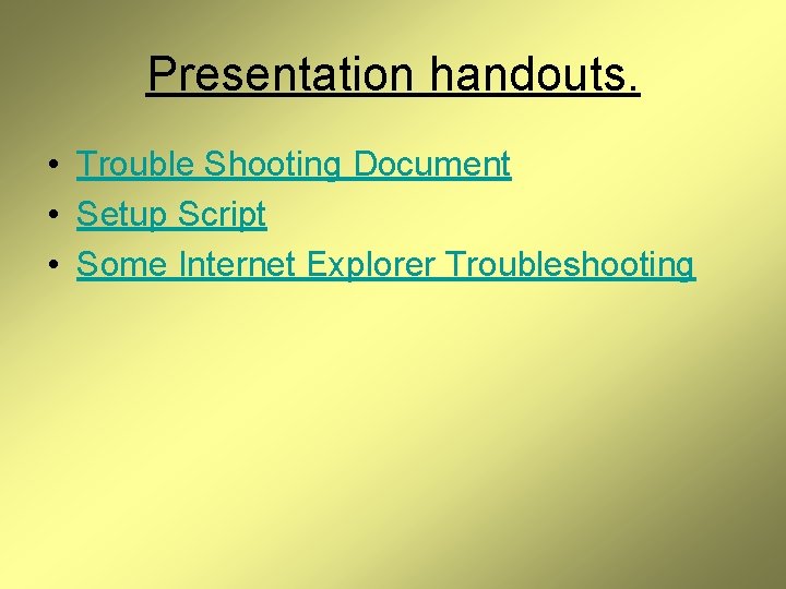 Presentation handouts. • Trouble Shooting Document • Setup Script • Some Internet Explorer Troubleshooting