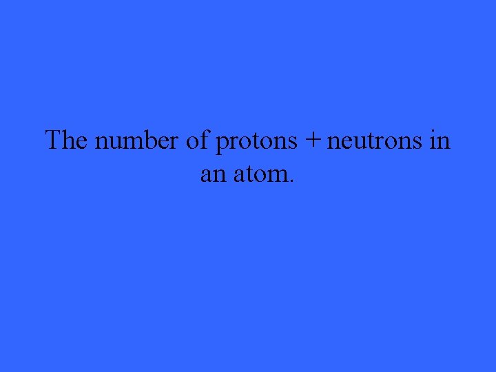 The number of protons + neutrons in an atom. 